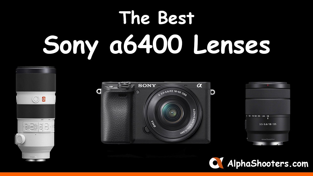 Best Sony A6400 Lenses in 2024 (e-Mount for APS-C Sensor)