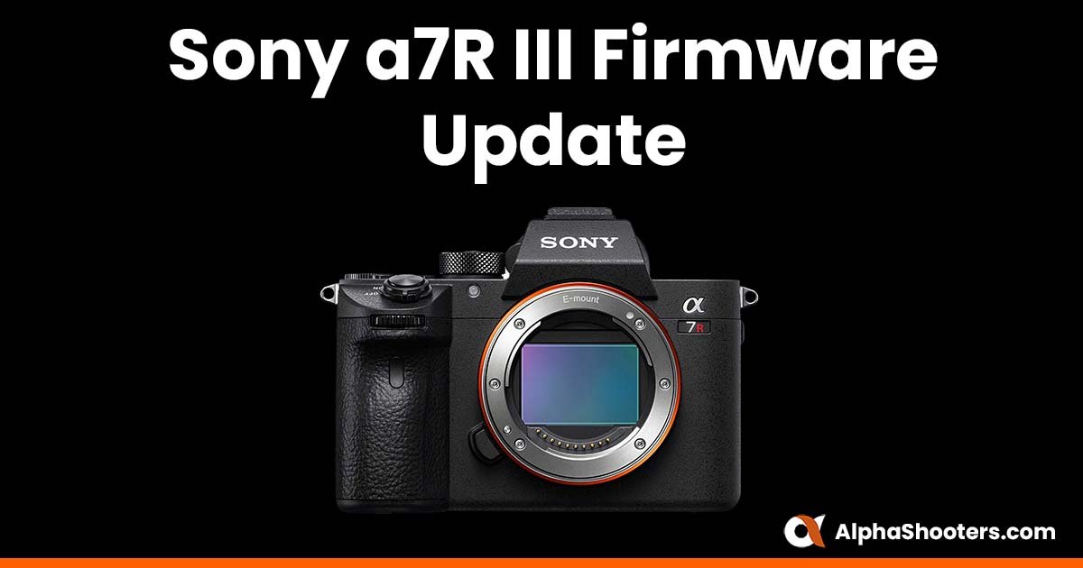 Sony a7R III & a7R IIIA Firmware Updates - Alpha Shooters